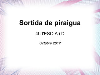 Sortida de piraigua
     4t d'ESO A i D

      Octubre 2012
 