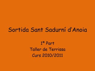 Sortida Sant Sadurní d’Anoia

             1ª Part
       Taller de Terrissa
        Curs 2010/2011
 