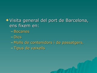 Visita general del port de Barcelona, ens fixem en: Bocanes Dics Molls de contenidors i de passatgers.  Tipus de vaixells 