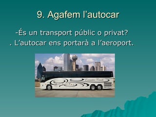 9. Agafem l’autocar -És un transport públic o privat?  . L’autocar ens portarà a l’aeroport. 
