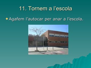11. Tornem a l’escola Agafem l’autocar per anar a l’escola.  