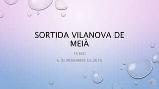 SORTIDA VILANOVA DE
MEIÀ
1R ESO
6 DE NOVEMBRE DE 2018
 