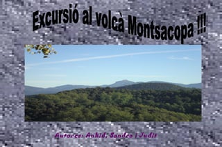 Autores: Anhid, Sandra i Judit Excursió al volcà Montsacopa !!! 