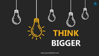 THINK
BIGGER
www.yourwebsite.com
1
 
