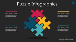 Puzzle Infographics
Lorem Ipsum is simply
dummy text of the printing
and typesetting industry.
Lorem Ipsum is simply
dummy text of the printing
and typesetting industry.
Lorem Ipsum is simply
dummy text of the printing
and typesetting industry.
Lorem Ipsum is simply
dummy text of the printing
and typesetting industry.
www.yourwebsite.com
1
 