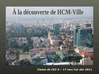 À la découverte de HCM-Ville Classe de CE2 A – 17 nov/1er déc 2011 