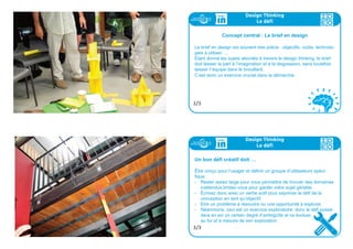 Design Thinking
Interlude
Rituel de créations des Startups
Avec votre équipe
- créez un nom, un logo et un slogan
- identifiez les fondateurs
- nommez votre premier PDG
1/1
Encadrer le challenge
Transformer la question initiale en “défi créatif” est important, car il de-
viendra le maillon principal pour toutes vos activités de conception.
vous vous en servirez à plusieurs reprises.
Il s’agit de prendre connaissance du brief de départ, et de le question-
ner pour en faire un élément inspirant pour la suite de la démarche.
Cette étape fait appel à de l’expertise, sur le fond du sujet
au contraire de la suivante.
Design Thinking
Le défi
1/3
 