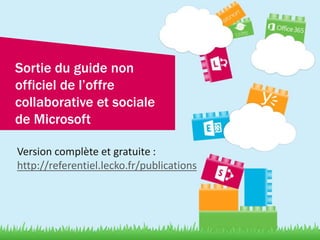Sortie du guide non
officiel de l’offre
collaborative et sociale
de Microsoft
Version complète et gratuite :
http://referentiel.lecko.fr/publications
 