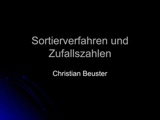 Sortierverfahren und
   Zufallszahlen
    Christian Beuster
 