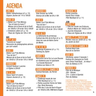 Agenda
Lundi 29                             mercredi 8                               Dimanche 26
A
 telier radiophonique (cf. p. 13)   Vide Grenier de l’UPM                    Portes ouvertes
Espace Jeunes de 11h à 16h30         Avenue de la Mer de 8h à 18h             Handi Char à Voile
                                                                              Pôle Nautique (cf. p. 11)
Mardi 30                             Jeudi 9
  telier Les P’tits Mômes
  A                                  A
                                      telier Les P’tits Mômes                JUIN
  Qui vit dans la mare ?           Vue de loin !                          Samedi 1er
  Maison de la Dune et de la Forêt   Maison de la Dune et de la Forêt          ête de l’école Les Embruns
                                                                                 F
  de 10h30 à 12h et de 15h à 16h30   de 10h30 à 12h et de 15h à 16h30            Podium Mairie de 14h30 à 23h
 nitiations rollers (cf. p. 13)
  I                                                                            Journée Artisanale
  Place de l’Église de 10h à 18h     Du 9 au 11                                  Place de l’Église de 9h à 18h30
                                     La Déferlante de printemps
Mai                                  Festival des Arts de la Rue (cf. p. 7)   Samedi 1er et dimanche 2
du 1er au 5                          Dans les rues de Notre Dame              Rendez-vous au Jardin (cf. p. 10)
Comme un nuage                     de Monts                                 Au Jardin du Vent
Rencontre de photographes aériens
par cerf-volant                      du 14 au 16                              Vendredi 14 et samedi 15
                                     Challenge Académie (cf. p. 11)           Festival West Side
Jeudi 2                              Parking du Zéphir
                                                                              Rue de la Clairière
A
 telier Les P’tits Mômes
Vue de loin !                      Samedi 18                                Jeudi 20
Maison de la Dune et de la Forêt                                              UltraSong, saison 2 épisode 1
                                     Rencontre de la Cie La Lune Rousse       Festival de chansons en Forêt
de 10h30 à 12h et de 15h à 16h30     en résidence pour le spectacle           avec Elmer Food Beat…le retour !
                                     La Grande Nocturne
Vendredi 3                           Cinéma Les Yoles à 17h
                                                                              Parc du Bateau à 21h
Concert Quatuor Luscinia
à l’Église à 20h30                                                            Vendredi 21
                                     Vendredi 24 et samedi 25                 Fête de la Musique
du 3 au 5                            Festival Nomade. Au Perrier              20h - Vibrato
Séjour Sport et Loisirs                                                       21h - L’arbre à Djembé
Espace Jeunes (cf. p. 13)            Samedi 25                                Parc du Bateau
                                       hallenge kayak de mer
                                       C
                                                                              Crédit Photos : « Rose » Cie du Mouton Carré,
Mardi 7                                Pôle Nautique (cf. p. 11)              © M.Molimar, « Colin Tampon » © Cie Transe Express
A
 telier Les P’tits Mômes              ortes ouvertes Tennis de Table
                                       P                                      « Les Vipères assassines » © Cie Jacqueline Cambouis,
Qui vit dans la mare ?               Esp. René Bonnamy                      « Le Musée Bombana de Kokologo » © Pascal Rome,
                                                                              Week-end Famille Plus © Famille Plus, « Installation dans
Maison de la Dune et de la Forêt       ête des 5 ans de Vent d’Espoir
                                       F                                      l’R » © JN Duchemin, Pôle Nautique © JC Gallard,
de 10h30 à 12h et de 15h à 16h30       de 14h30 à 20h, FAM Vent d’Espoir      Enfance Jeunesse © Mairie de Notre Dame de Monts.
                                                                                                                                          15
 