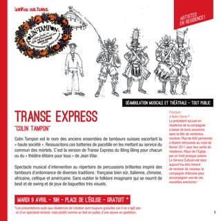 stes
                                                                                                                    Artiesidence !
                                                                                                                    en r




                                                                                    Déambulation musicale et théâtrale – tout public


TRanse Express
                                                                                                            Pourquoi
                                                                                                            à Notre Dame ?
                                                                                                            Le précédent accueil en
                                                                                                            résidence de la compagnie
"Colin Tampon"                                                                                              a laissé de bons souvenirs
                                                                                                            dans la tête de nombreux
Colin Tampon est le nom des anciens ensembles de tambours suisses escortant la                              montois. Plus de 600 personnes
                                                                                                            s’étaient retrouvées au mois de
« haute société ». Ressuscitons ces batteries de pacotille en les mettant au service du                     février 2011 pour leur sortie de
commun des mortels. C’est la version de Transe Express du Bling Bling pour chacun                           résidence, Place de l’Église,
ou du « théâtre élitaire pour tous » de Jean Vilar.                                                         par un froid presque polaire.
                                                                                                            Le Service Culturel est donc
                                                                                                            aujourd’hui très honoré
Spectacle musical d’intervention au répertoire de percussions brillantes inspiré des                        de recevoir de nouveau la
tambours d’ordonnance de diverses traditions : française bien sûr, italienne, chinoise,                     compagnie drômoise pour
africaine, celtique et américaine. Sans oublier le folklore imaginaire qui se nourrit de                    accompagner une de ces
                                                                                                            nouvelles aventures !
beat et de swing et de jeux de baguettes très visuels.


  Mardi 9 avril - 19h - Place de l’église - gratuit *
*Les présentations suite aux résidences de création sont toujours gratuites car il ne s’agît pas
 ici d’un spectacle achevé, mais plutôt comme un test en public d’une œuvre en gestation.                                                      5
 