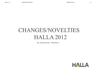 HALLA, a. s.   CHANGES / NOVELTIES                                   WWW.HALLA.EU   1




               CHANGES/NOVELTIES
                   HALLA 2012
                                     By: Daniel Novák , 18/05/2012
 