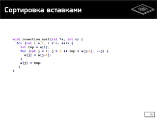 Сортировка вставками
void insertion_sort(int *a, int n) {
for (int i = 1; i < n; ++i) {
int tmp = a[i];
for (int j = i; j > 0 && tmp < a[j-1]; --j) {
a[j] = a[j-1];
}
a[j] = tmp;
}
}
15
 