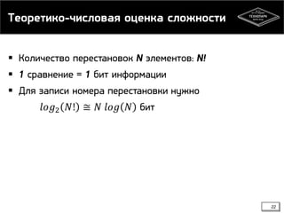 Теоретико-числовая оценка сложности
 Количество перестановок N элементов: N!
 1 сравнение = 1 бит информации
 Для записи номера перестановки нужно
𝑙𝑜𝑔2 𝑁! ≅ 𝑁 𝑙𝑜𝑔 𝑁 бит
22
 