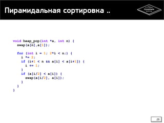 Пирамидальная сортировка ..
void heap_pop(int *a, int n) {
swap(a[n],a[1]);
for (int i = 1; 2*i < n;) {
i *= 2;
if (i+1 < n && a[i] < a[i+1]) {
i += 1;
}
if (a[i/2] < a[i]) {
swap(a[i/2], a[i]);
}
}
}
29
 