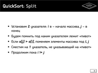 QuickSort: Split
 Установим 2 указателя: i в – начало массива, j – в
конец
 Будем помнить под каким указателем лежит «пивот»
 Если a[j] > a[i], поменяем элементы массива под I, j
 Сместим на 1 указатель, не указывающий на «пивот»
 Продолжим пока i != j
38
 