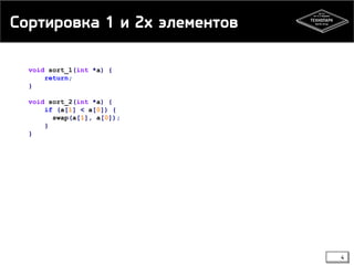 Сортировка 1 и 2х элементов
void sort_1(int *a) {
return;
}
void sort_2(int *a) {
if (a[1] < a[0]) {
swap(a[1], a[0]);
}
}
4
 