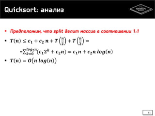 Quicksort: анализ
 Предположим, что split делит массив в соотношении 1:1
 𝑻 𝒏 ≤ 𝒄 𝟏 + 𝒄 𝟐 𝒏 + 𝑻
𝒏
𝟐
+ 𝑻
𝒏
𝟐
=
= 𝒌=𝟎
𝒍𝒐𝒈 𝟐 𝒏
{𝒄 𝟏 𝟐 𝒌
+ 𝒄 𝟐 𝒏} = 𝒄 𝟏 𝒏 + 𝒄 𝟐 𝒏 𝒍𝒐𝒈 𝒏
 𝑻 𝒏 = 𝑶 𝒏 𝒍𝒐𝒈 𝒏
41
 