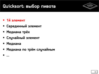 Quicksort: выбор пивота
 1й элемент
 Серединный элемент
 Медиана трёх
 Случайный элемент
 Медиана
 Медиана по трём случайным
 …
43
 