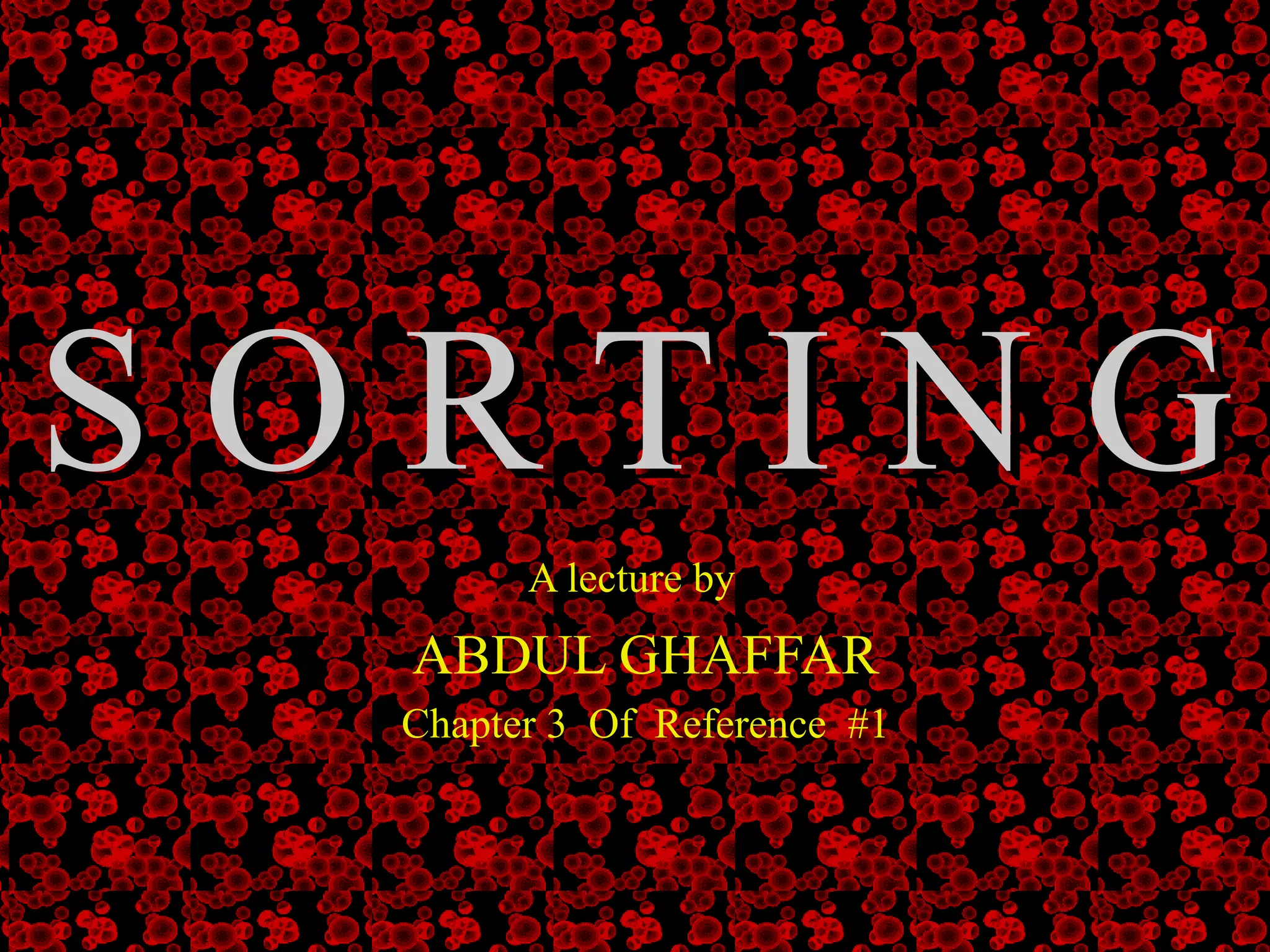 S O R T I N G A lecture by   ABDUL GHAFFAR  Chapter 3  Of  Reference  #1 