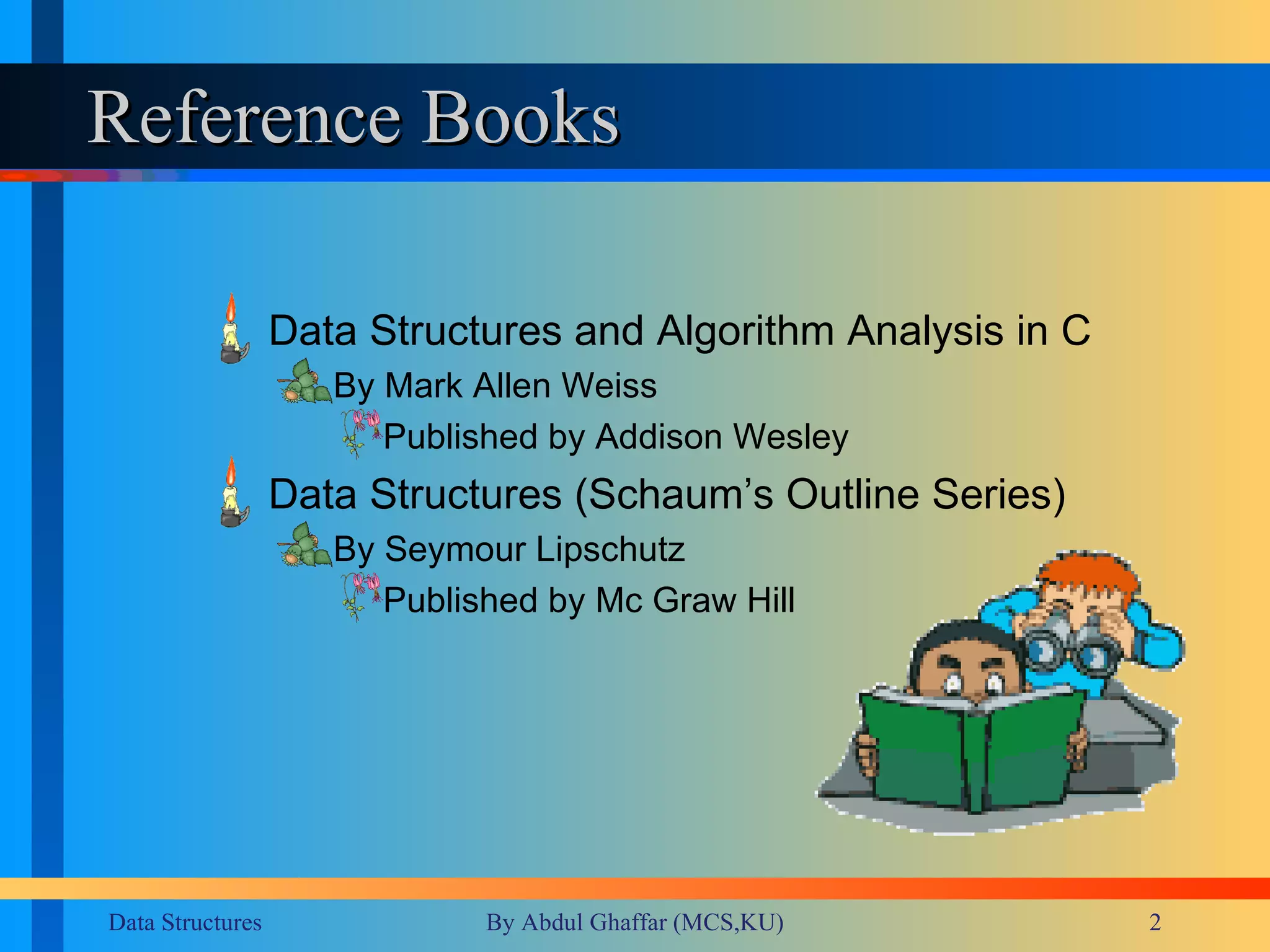 Reference Books Data Structures and Algorithm Analysis in C By Mark Allen Weiss Published by Addison Wesley Data Structures (Schaum’s Outline Series) By Seymour Lipschutz  Published by Mc Graw Hill 