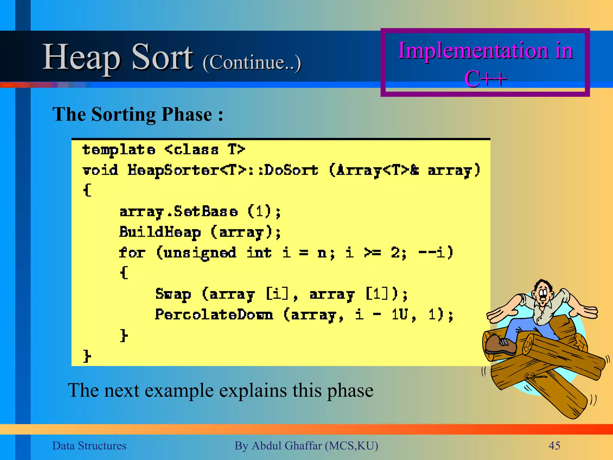 Heap Sort  (Continue..)  Implementation in C++ The Sorting Phase : The next example explains this phase 