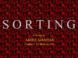 S O R T I N G A lecture by   ABDUL GHAFFAR  Chapter 3  Of  Reference  #1 