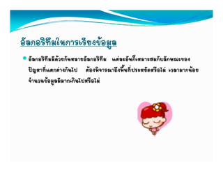 อัลกอริทึมในการเรียงขอมูล
  อัลกอริทึมมีดวยกันหลายอัลกอริทึม แตละอันก็เหมาะสมกับลักษณะของ
  ปญหาที่แตกตางกันไป ตองพิจารณาถึงพื้นที่ประหยัดหรือไม เวลามากนอย
  จํานวนขอมูลมีมากเกินไปหรือไม
 