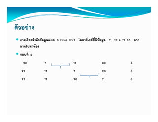 ตัวอยาง
  การเรียงลําดับขอมูลแบบ Bubble Sort ในอารเรยทีมีขอมูล 7 22 6 17 20 จาก
            ํ ั                       ใ   ่
  มากไปหานอย
  รอบทีี่ 2
    22             7                17                 20              6
   22              17               7                  20              6
   22              17               20                 7               6
 