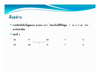 ตัวอยาง
  การเรียงลําดับขอมูลแบบ Bubble Sort ในอารเรยทีมีขอมูล 7 22 6 17 20 จาก
            ํ ั                       ใ   ่
  มากไปหานอย
  รอบทีี่ 3
   22              17               20                 7               6
   22              20               17                 7               6
 