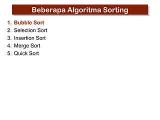 Beberapa Algoritma Sorting
1.
2.
3.
4.
5.

Bubble Sort
Selection Sort
Insertion Sort
Merge Sort
Quick Sort

 