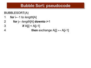Bubble Sort: pseudocode
BUBBLESORT(A)
1 for i←1 to length[A]
2
for j←length[A] downto i+1
3
if A[j] < A[j-1]
4
then exchange A[j] ↔ A[j-1]

 