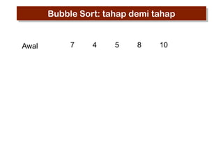 Bubble Sort: tahap demi tahap

Awal

7

4

5

8

10

 