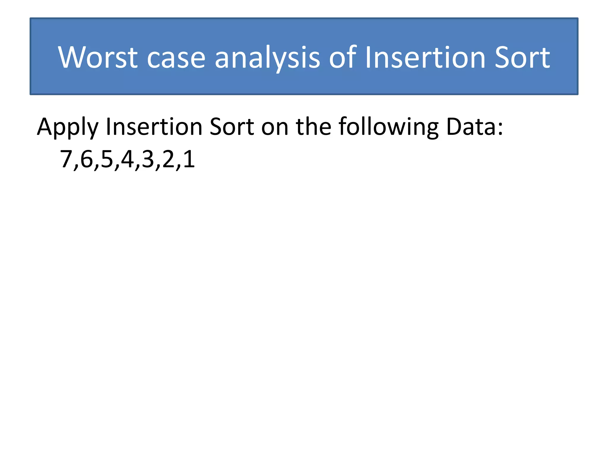 Worst case analysis of Insertion Sort
Apply Insertion Sort on the following Data:
7,6,5,4,3,2,1
 