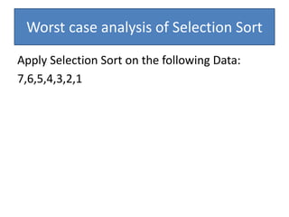 Apply Selection Sort on the following Data:
7,6,5,4,3,2,1
Worst case analysis of Selection Sort
 