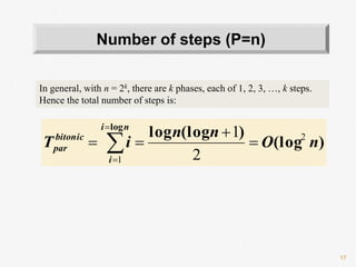 17
In general, with n = 2k, there are k phases, each of 1, 2, 3, …, k steps.
Hence the total number of steps is:
Number of steps (P=n)
)(log
)(logloglog
nO
nn
iT
ni
i
bitonic
par
2
1 2
1


 


 