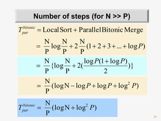 20
Number of steps (for N >> P)
)log...321(
P
N
2
P
N
log
P
N
MergeBitonicParallelSortLocal
P
Tbitonic
par


)}
2
)log1(log
(2
P
N
{log
P
N PP 

)logloglogN(log
P
N 2
PPP 
)logN(log
P
N 2
PT bitonic
par 
 