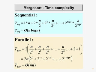 8
Mergesort - Time complexity
)log(
**** log
log
:Sequential
nnOT
nnn
nT
seq
n
n
seq


2
2
2
2
2
21 2
2

 
)(
log
:Parallel
nOT
n
nnnn
T
par
n
kpar
4
22222
12
2222
2
210
210












 