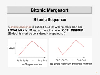 9
Bitonic Sequence
A bitonic sequence is defined as a list with no more than one
LOCAL MAXIMUM and no more than one LOCAL MINIMUM.
(Endpoints must be considered - wraparound )
Bitonic Mergesort
 