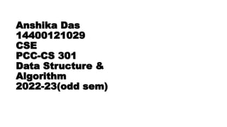 Anshika Das
14400121029
CSE
PCC-CS 301
Data Structure &
Algorithm
2022-23(odd sem)
 