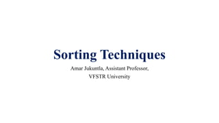 Sorting Techniques
Amar Jukuntla, Assistant Professor,
VFSTR University
 
