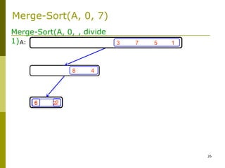 26
3 7 5 1
8 4
6 26 2
Merge-Sort(A, 0,
1)
, divide
A:
Merge-Sort(A, 0, 7)
 