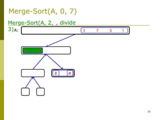 33
3 7 5 1
8 4
2 6
Merge-Sort(A, 2,
3)
48
, divide
A:
Merge-Sort(A, 0, 7)
 
