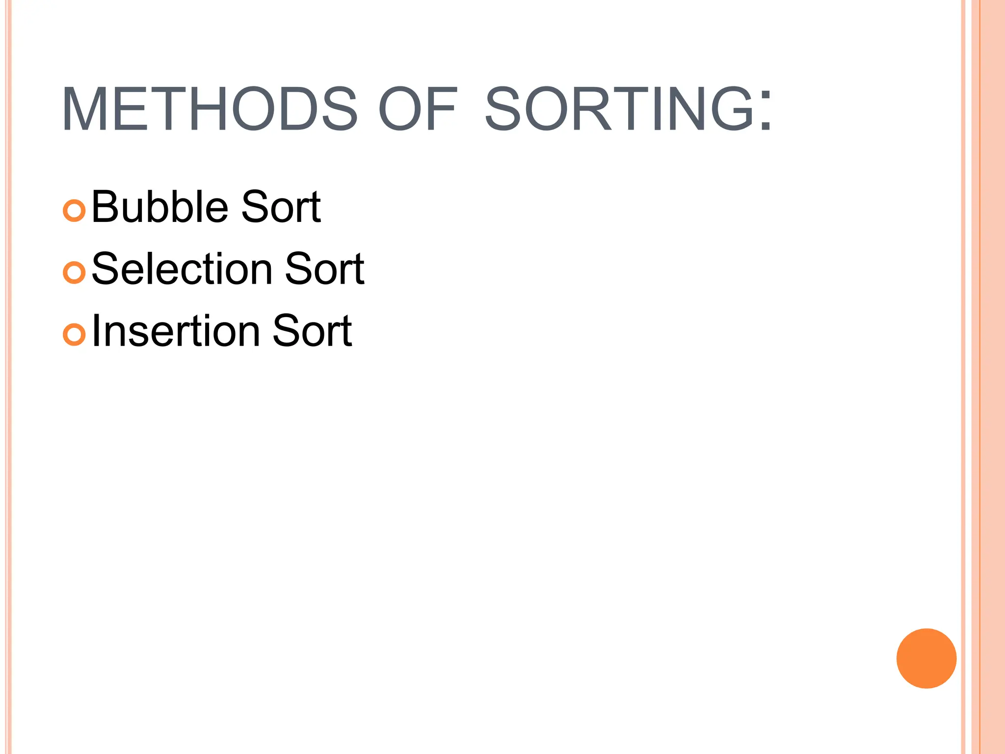 METHODS OF SORTING:
Bubble Sort
Selection Sort
Insertion Sort
 