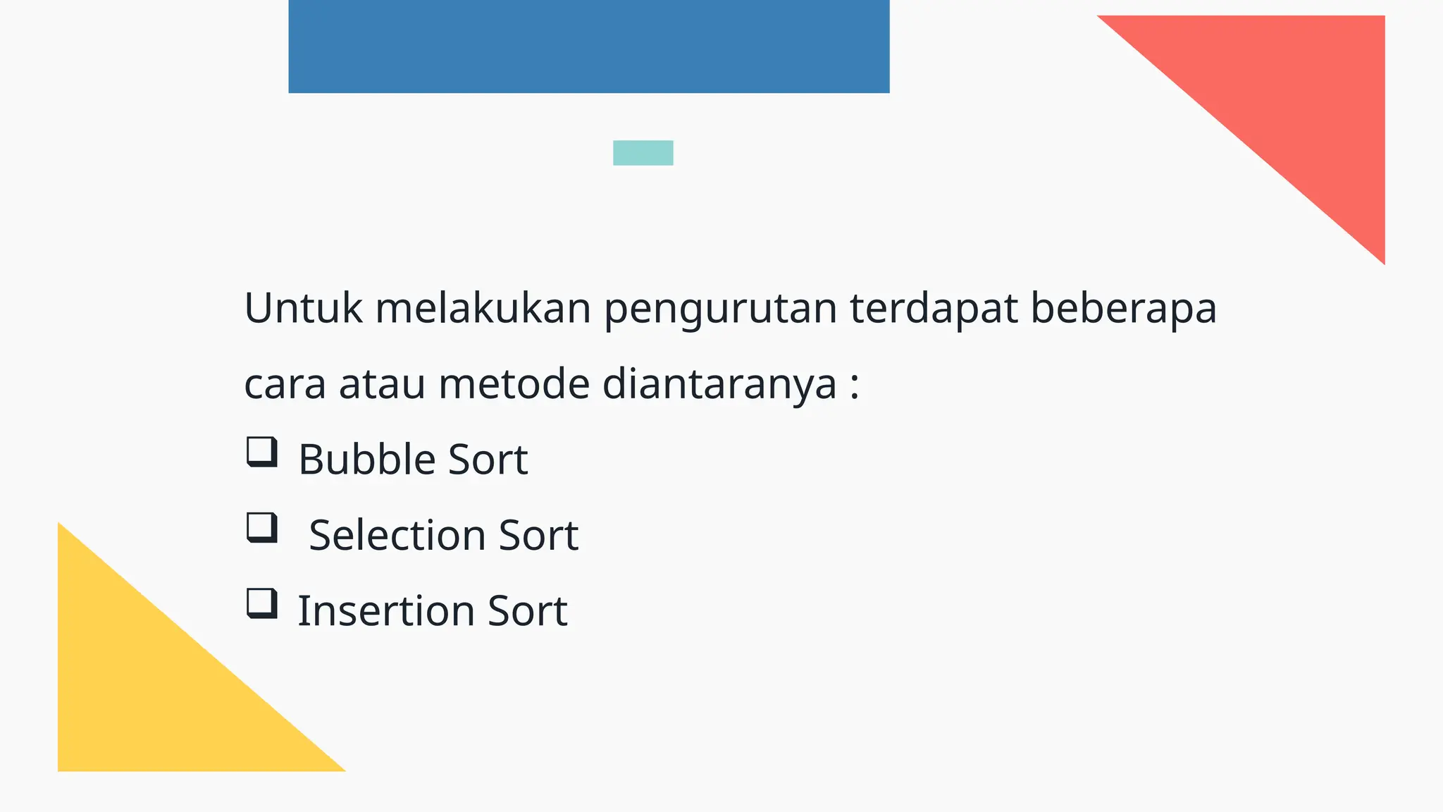 Untuk melakukan pengurutan terdapat beberapa
cara atau metode diantaranya :
 Bubble Sort
 Selection Sort
 Insertion Sort
 