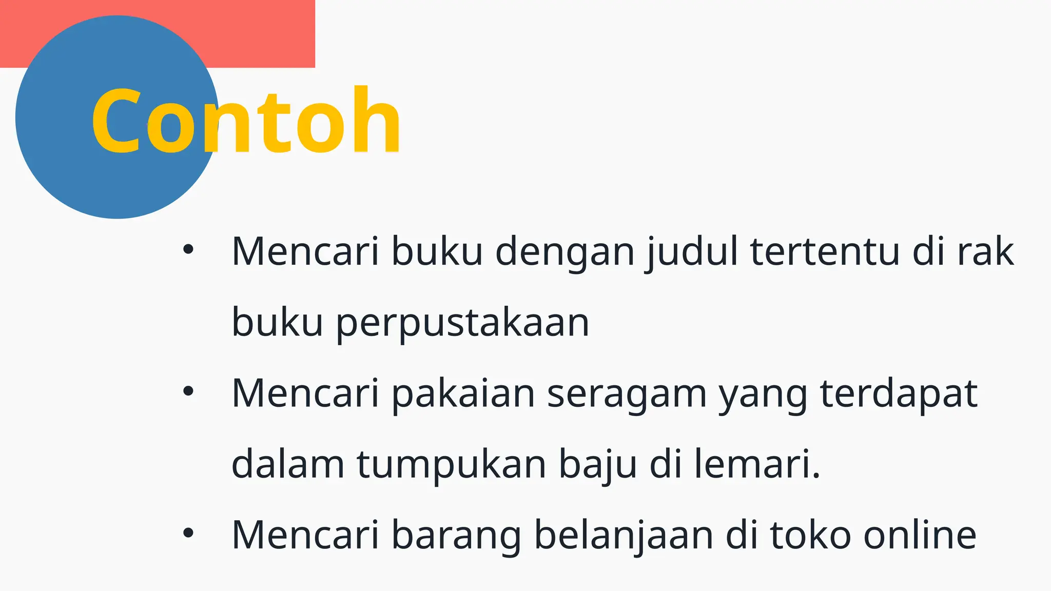 Contoh
• Mencari buku dengan judul tertentu di rak
buku perpustakaan
• Mencari pakaian seragam yang terdapat
dalam tumpukan baju di lemari.
• Mencari barang belanjaan di toko online
 
