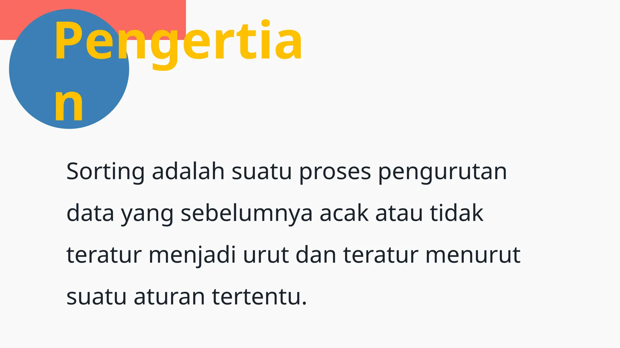 Pengertia
n
Sorting adalah suatu proses pengurutan
data yang sebelumnya acak atau tidak
teratur menjadi urut dan teratur menurut
suatu aturan tertentu.
 