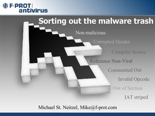 Sorting out the malware trash Michael St. Neitzel, Mike@f-prot.com Out of Section IAT striped Invalid Opcode Corrupted Header Compiler Source Non-malicious Reference Non-Viral Commented Out 