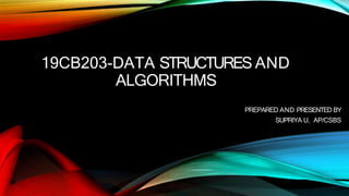 19CB203-DATA STRUCTURES AND
ALGORITHMS
PREPARED AND PRESENTED BY
SUPRIYA U, AP/CSBS
 