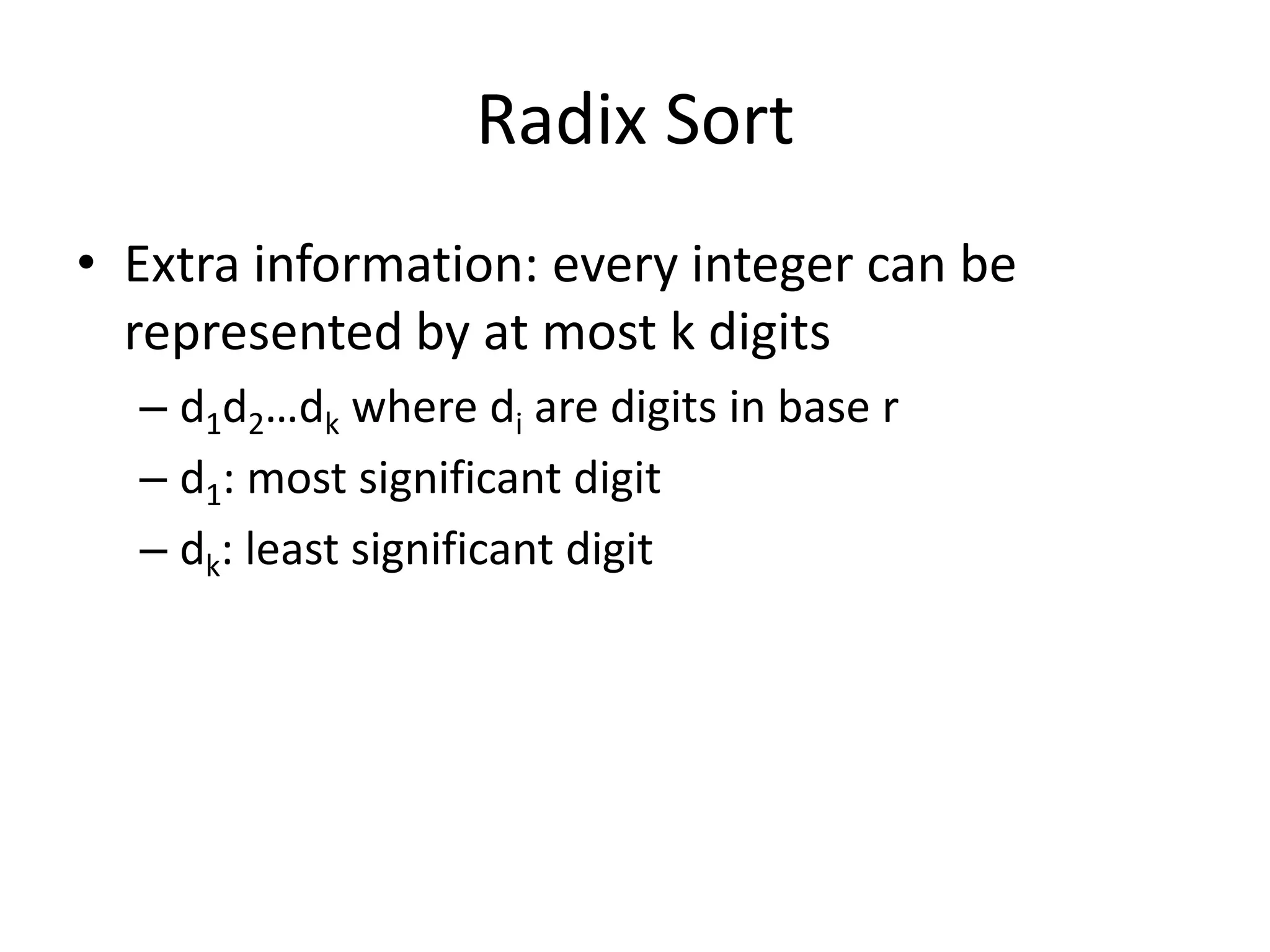 Radix SortExtra information: every integer can be represented by at most k digitsd1d2…dkwheredi are digits in base rd1: most significant digitdk: least significant digit